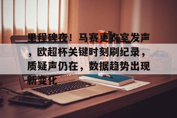 英雄联盟有礼投注-里程碑夜！马赛更衣室发声，欧超杯关键时刻刷纪录，质疑声仍在，数据趋势出现新变化的简单介绍